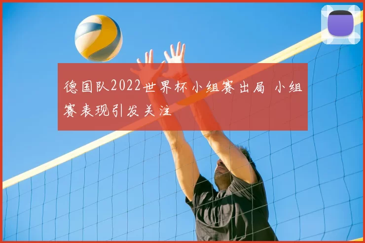 德国队2022世界杯小组赛出局 小组赛表现引发关注