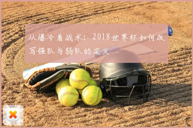 从爆冷看战术：2018世界杯如何改写强队与弱队的定义