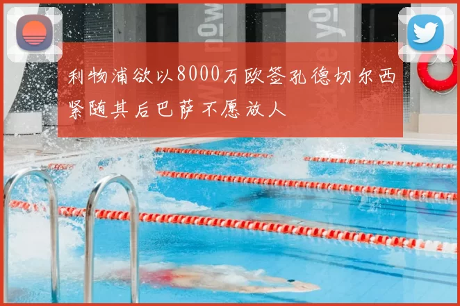 利物浦欲以8000万欧签孔德切尔西紧随其后巴萨不愿放人