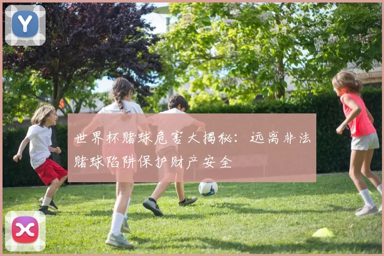 世界杯赌球危害大揭秘：远离非法赌球陷阱保护财产安全