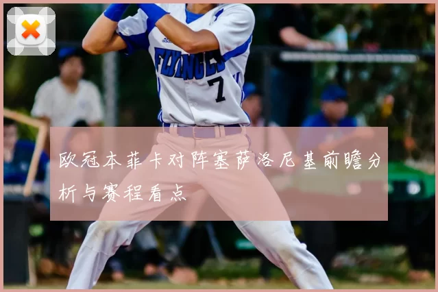 欧冠本菲卡对阵塞萨洛尼基前瞻分析与赛程看点