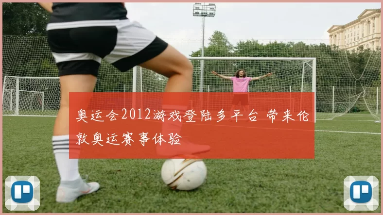 奥运会2012游戏登陆多平台 带来伦敦奥运赛事体验
