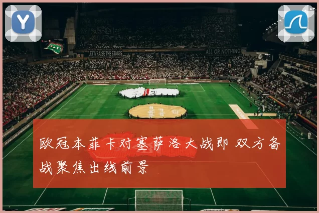 欧冠本菲卡对塞萨洛大战即 双方备战聚焦出线前景