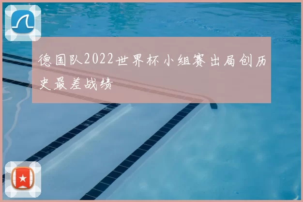 德国队2022世界杯小组赛出局创历史最差战绩