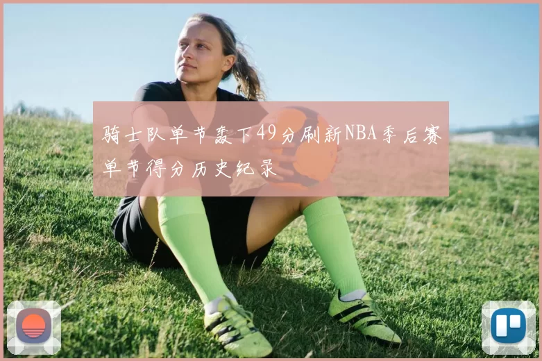 骑士队单节轰下49分刷新NBA季后赛单节得分历史纪录