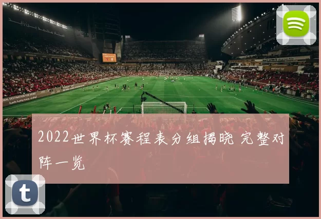 2022世界杯赛程表分组揭晓 完整对阵一览