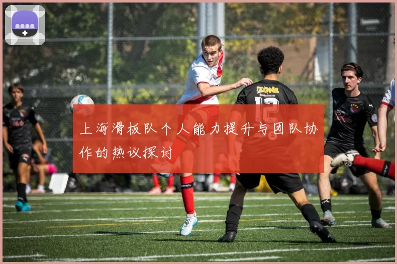 上海滑板队个人能力提升与团队协作的热议探讨