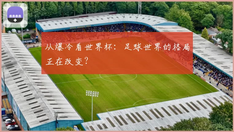 从爆冷看世界杯：足球世界的格局正在改变？
