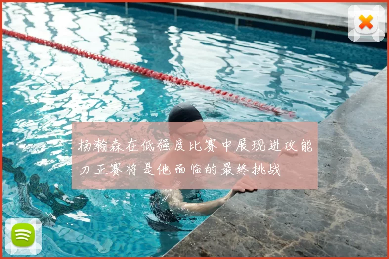杨瀚森在低强度比赛中展现进攻能力正赛将是他面临的最终挑战