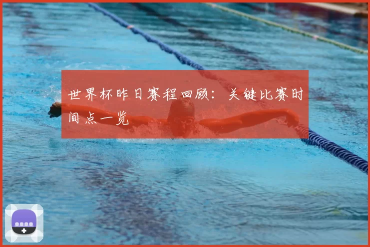 世界杯昨日赛程回顾:关键比赛时间点一览