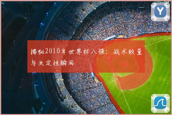 揭秘2010年世界杯八强：战术较量与决定性瞬间