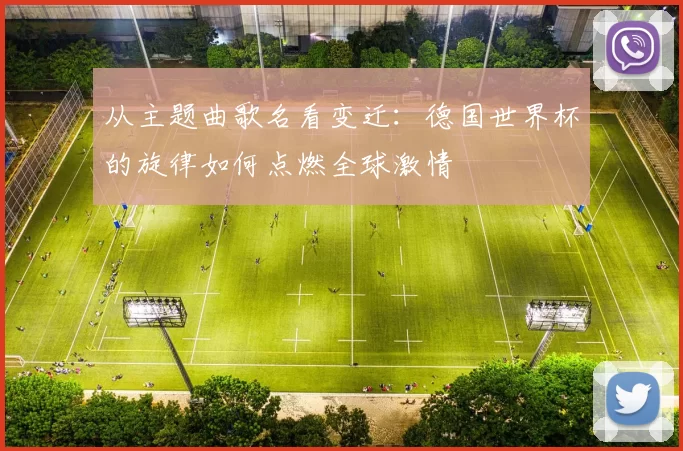 从主题曲歌名看变迁：德国世界杯的旋律如何点燃全球激情
