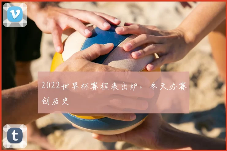 2022世界杯赛程表出炉，冬天办赛创历史
