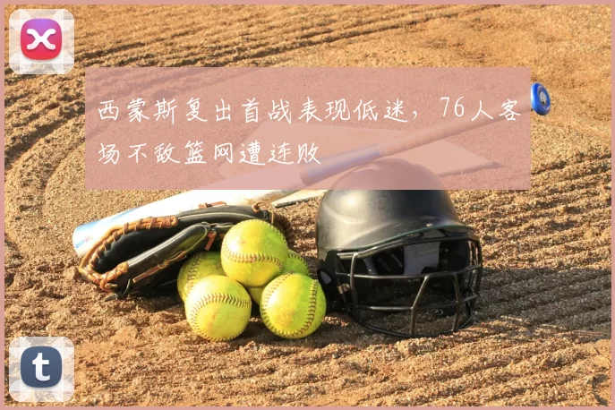 西蒙斯复出首战表现低迷，76人客场不敌篮网遭连败