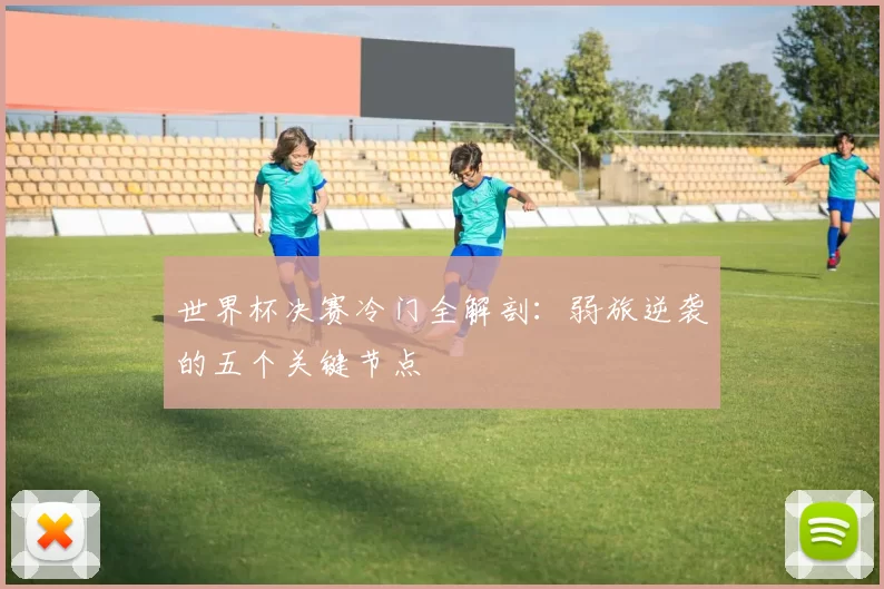 世界杯决赛冷门全解剖：弱旅逆袭的五个关键节点