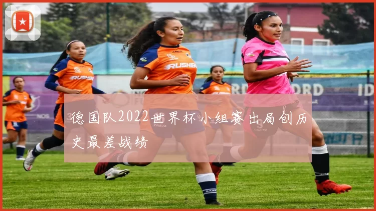 德国队2022世界杯小组赛出局创历史最差战绩