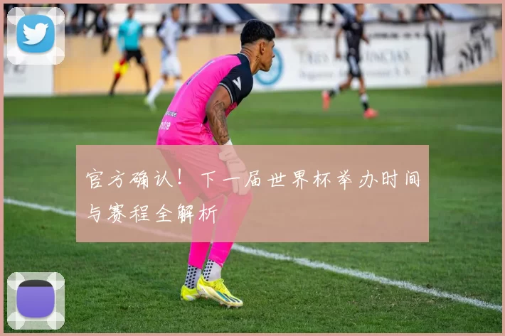 官方确认!下一届世界杯举办时间与赛程全解析