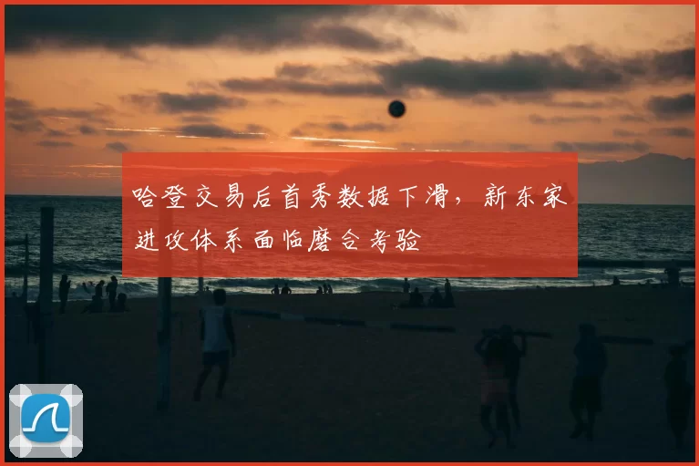 哈登交易后首秀数据下滑，新东家进攻体系面临磨合考验