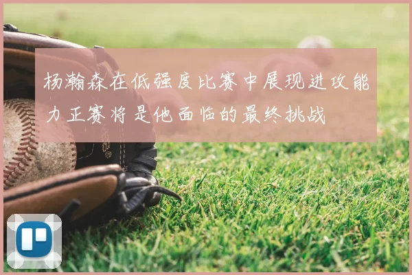 杨瀚森在低强度比赛中展现进攻能力正赛将是他面临的最终挑战