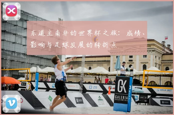 东道主南非的世界杯之旅：成绩、影响与足球发展的转折点