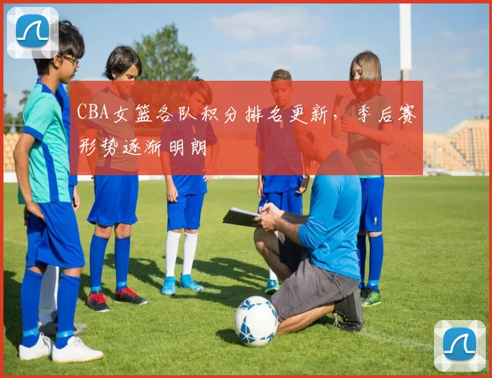 CBA女篮各队积分排名更新，季后赛形势逐渐明朗
