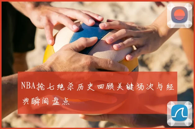 NBA抢七绝杀历史回顾关键场次与经典瞬间盘点
