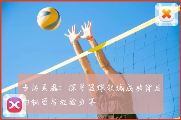 专访吴磊：探寻篮球领域成功背后的秘密与经验分享