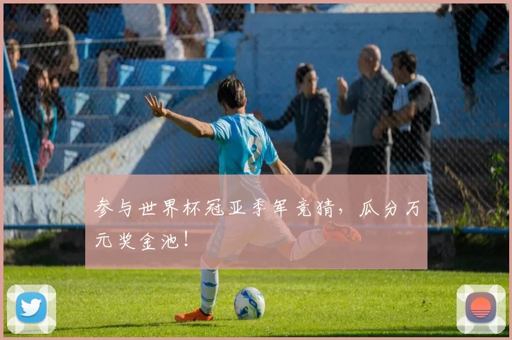 参与世界杯冠亚季军竞猜，瓜分万元奖金池！