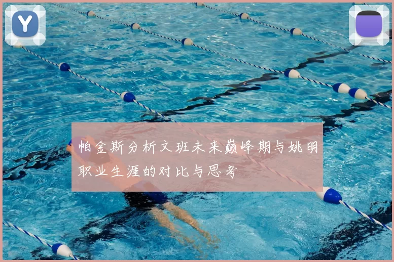 帕金斯分析文班未来巅峰期与姚明职业生涯的对比与思考