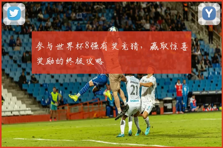 参与世界杯8强有奖竞猜，赢取惊喜奖励的终极攻略