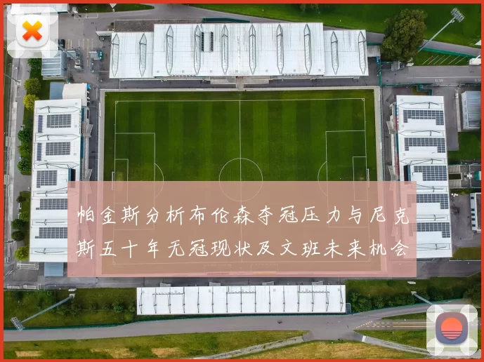 帕金斯分析布伦森夺冠压力与尼克斯五十年无冠现状及文班未来机会