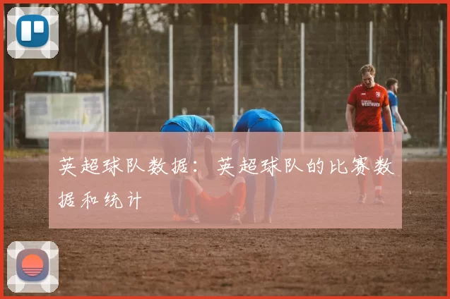 英超球队数据：英超球队的比赛数据和统计