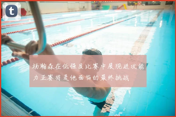 杨瀚森在低强度比赛中展现进攻能力正赛将是他面临的最终挑战