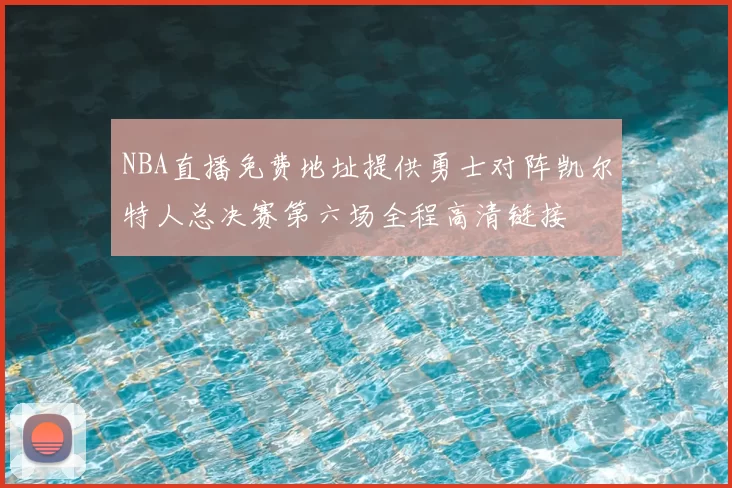 NBA直播免费地址提供勇士对阵凯尔特人总决赛第六场全程高清链接