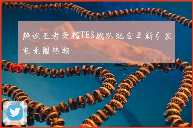 热议王者荣耀TES战队配合革新引发电竞圈热潮