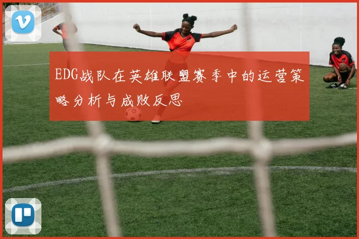 EDG战队在英雄联盟赛季中的运营策略分析与成败反思