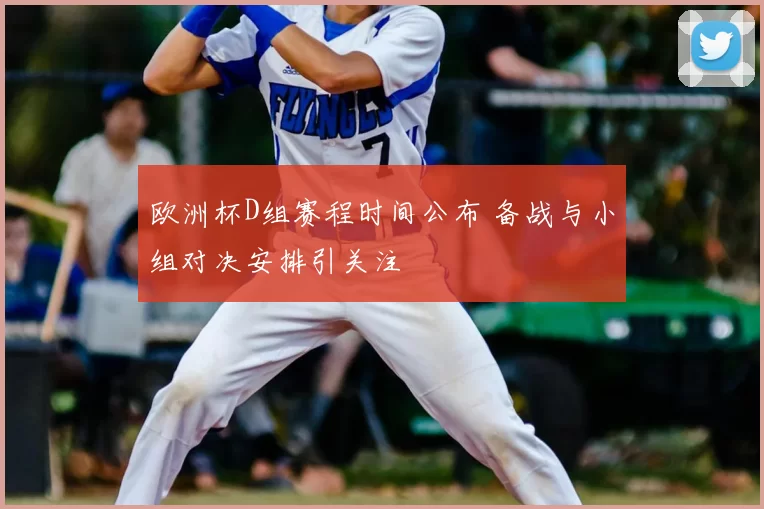 欧洲杯D组赛程时间公布 备战与小组对决安排引关注