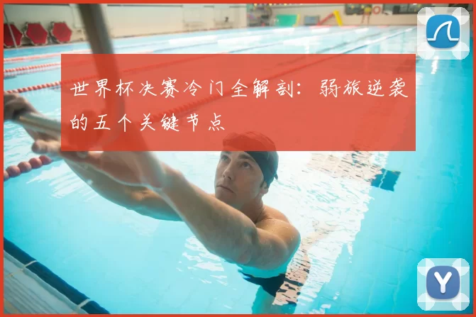 世界杯决赛冷门全解剖:弱旅逆袭的五个关键节点