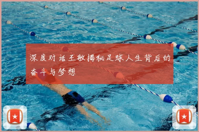 深度对话王敏揭秘足球人生背后的奋斗与梦想