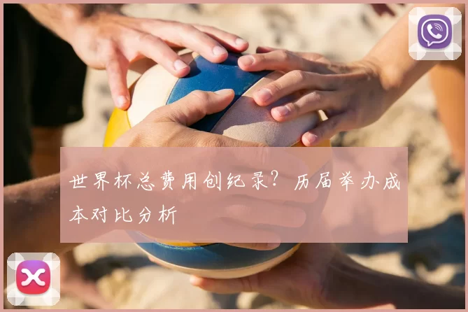世界杯总费用创纪录？历届举办成本对比分析
