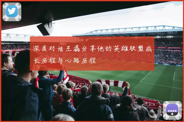 深度对话王磊分享他的英雄联盟成长历程与心路历程