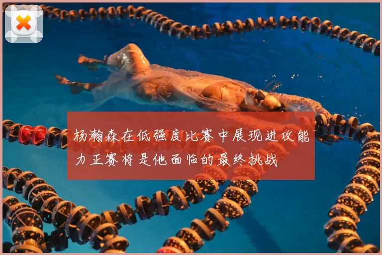 杨瀚森在低强度比赛中展现进攻能力正赛将是他面临的最终挑战