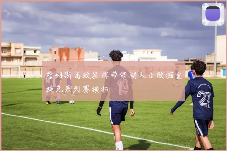 詹姆斯高效发挥带领湖人击败掘金避免系列赛横扫