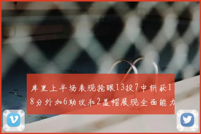 库里上半场表现抢眼13投7中斩获18分外加6助攻和2盖帽展现全面能力