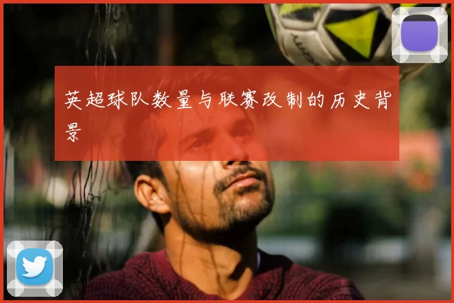 英超球队数量与联赛改制的历史背景