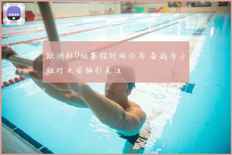 欧洲杯D组赛程时间公布 备战与小组对决安排引关注