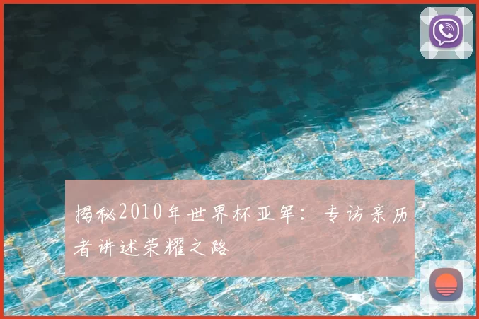 揭秘2010年世界杯亚军：专访亲历者讲述荣耀之路
