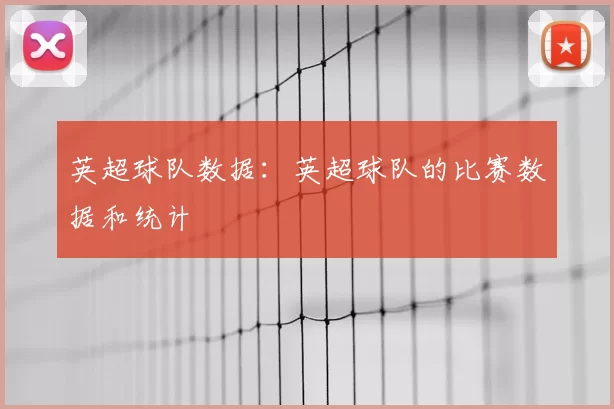 英超球队数据：英超球队的比赛数据和统计