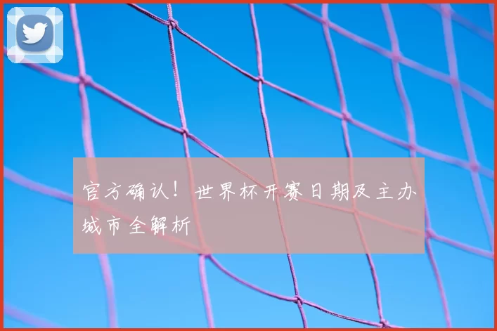 官方确认!世界杯开赛日期及主办城市全解析