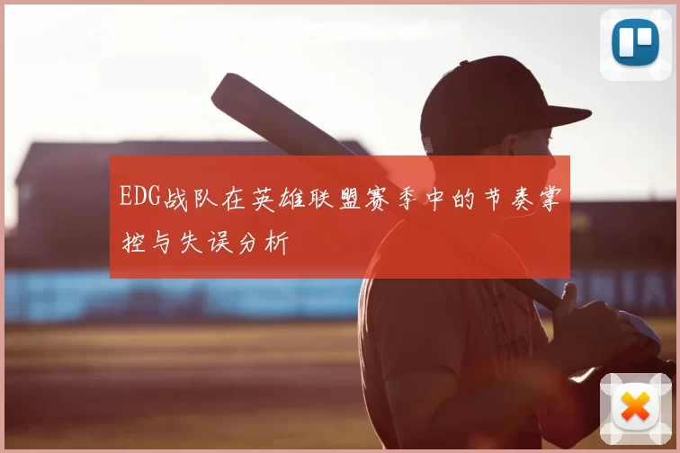 EDG战队在英雄联盟赛季中的节奏掌控与失误分析